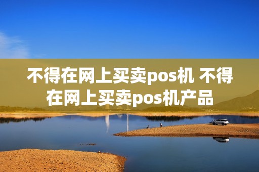 不得在网上买卖pos机 不得在网上买卖pos机产品