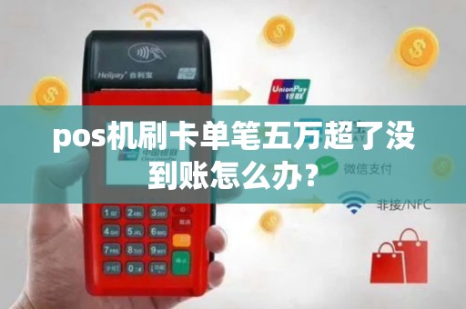pos机刷卡单笔五万超了没到账怎么办？
