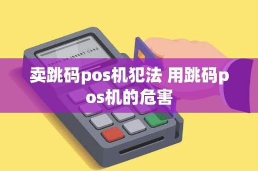 卖跳码pos机犯法 用跳码pos机的危害