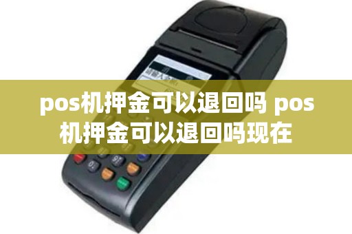 pos机押金可以退回吗 pos机押金可以退回吗现在