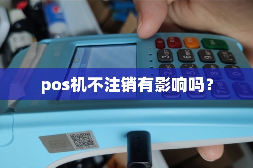 pos机不注销有影响吗？