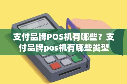 支付品牌POS机有哪些？支付品牌pos机有哪些类型