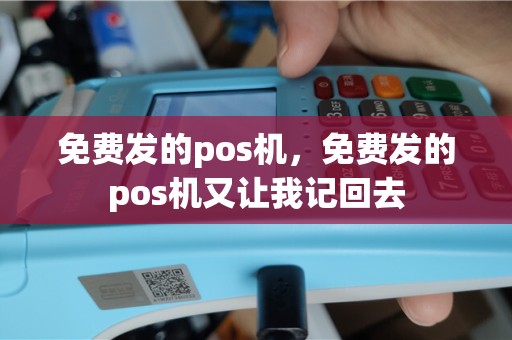 免费发的pos机，免费发的pos机又让我记回去