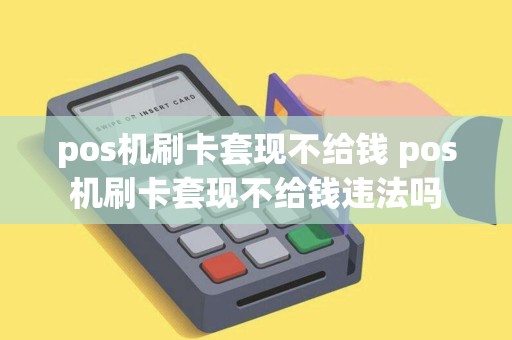 pos机刷卡套现不给钱 pos机刷卡套现不给钱违法吗