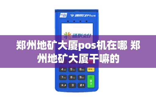 郑州地矿大厦pos机在哪 郑州地矿大厦干嘛的