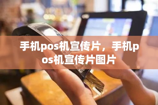 手机pos机宣传片，手机pos机宣传片图片