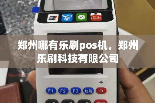 郑州哪有乐刷pos机，郑州乐刷科技有限公司
