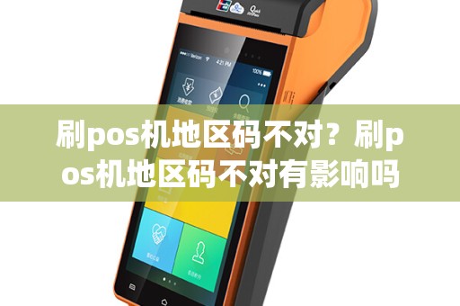刷pos机地区码不对？刷pos机地区码不对有影响吗