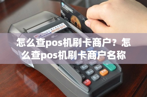 怎么查pos机刷卡商户？怎么查pos机刷卡商户名称