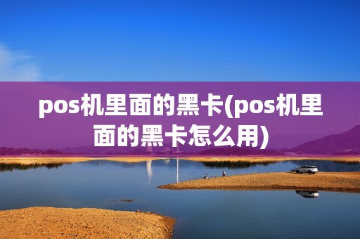 pos机里面的黑卡(pos机里面的黑卡怎么用)