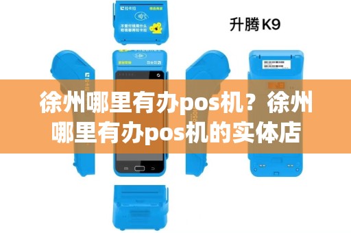 徐州哪里有办pos机？徐州哪里有办pos机的实体店