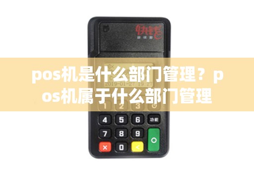 pos机是什么部门管理？pos机属于什么部门管理