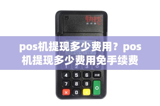 pos机提现多少费用？pos机提现多少费用免手续费