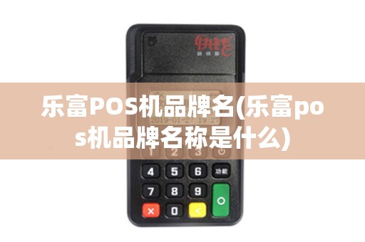 乐富POS机品牌名(乐富pos机品牌名称是什么)