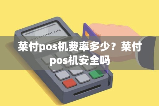 莱付pos机费率多少？莱付pos机安全吗