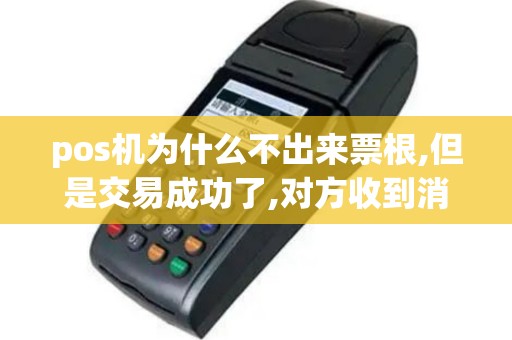 pos机为什么不出来票根,但是交易成功了,对方收到消费信息了
