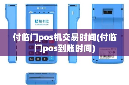 付临门pos机交易时间(付临门pos到账时间)