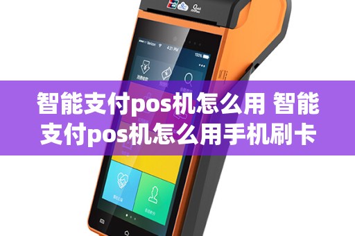 智能支付pos机怎么用 智能支付pos机怎么用手机刷卡