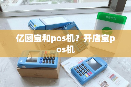 亿圆宝和pos机？开店宝pos机