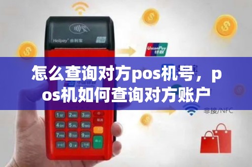 怎么查询对方pos机号，pos机如何查询对方账户