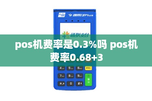 pos机费率是0.3%吗 pos机费率0.68+3