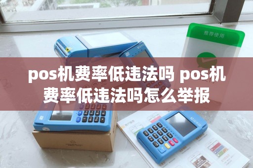 pos机费率低违法吗 pos机费率低违法吗怎么举报