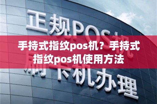 手持式指纹pos机？手持式指纹pos机使用方法