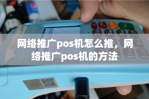 网络推广pos机怎么推，网络推广pos机的方法