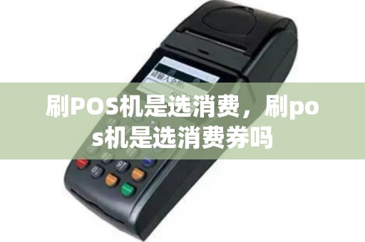 刷POS机是选消费，刷pos机是选消费券吗
