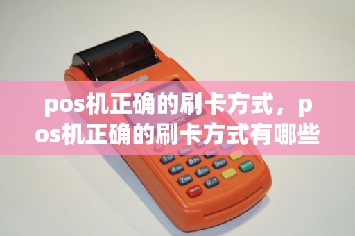 pos机正确的刷卡方式，pos机正确的刷卡方式有哪些
