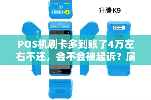 POS机刷卡多到账了4万左右不还，会不会被起诉？属于犯罪吗？会承担刑