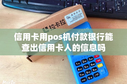 信用卡用pos机付款银行能查出信用卡人的信息吗