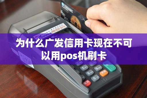 为什么广发信用卡现在不可以用pos机刷卡