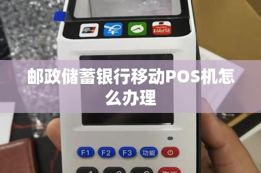 邮政储蓄银行移动POS机怎么办理