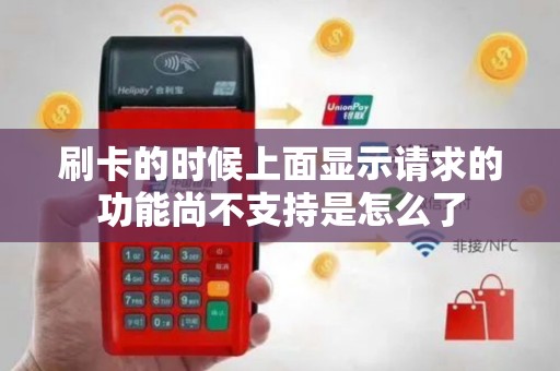 刷卡的时候上面显示请求的功能尚不支持是怎么了