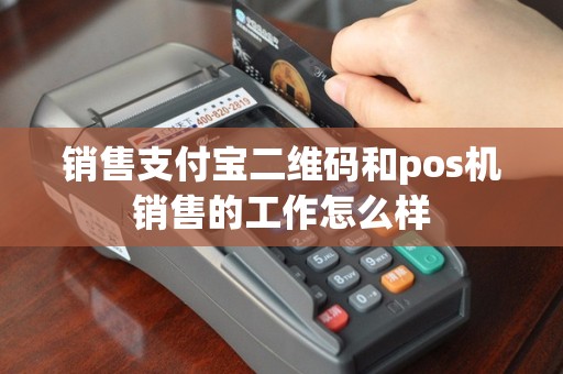 销售支付宝二维码和pos机销售的工作怎么样