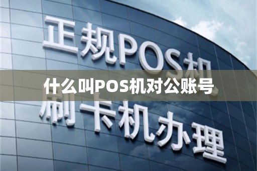 什么叫POS机对公账号