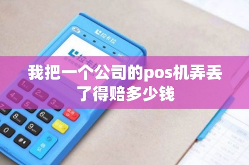 我把一个公司的pos机弄丢了得赔多少钱