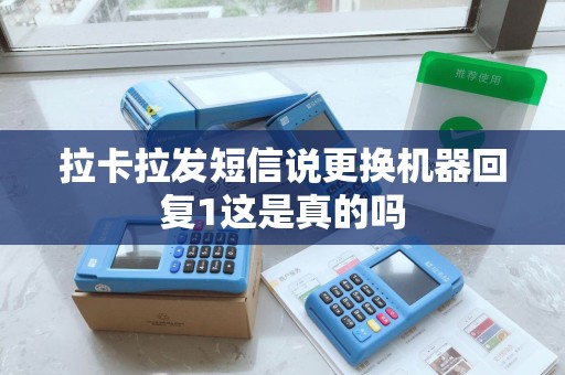 拉卡拉发短信说更换机器回复1这是真的吗