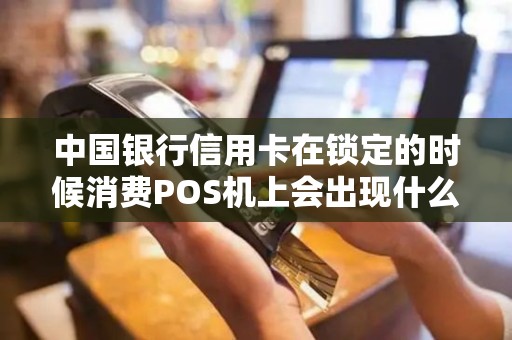 中国银行信用卡在锁定的时候消费POS机上会出现什么提示