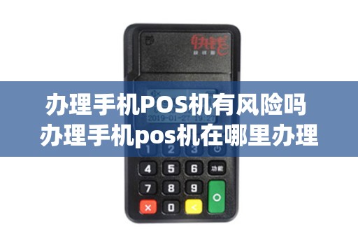 办理手机POS机有风险吗 办理手机pos机在哪里办理