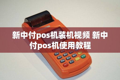 新中付pos机装机视频 新中付pos机使用教程