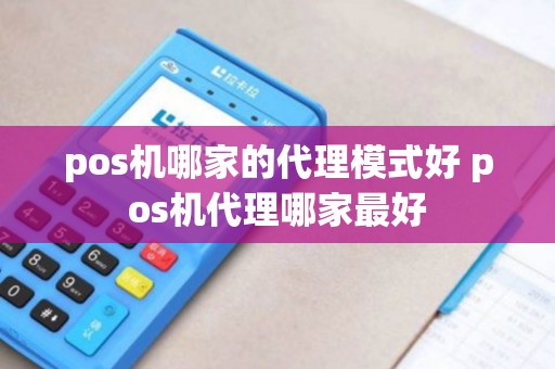 pos机哪家的代理模式好 pos机代理哪家最好
