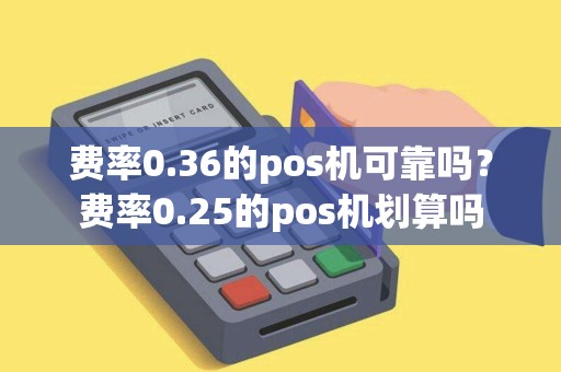 费率0.36的pos机可靠吗？费率0.25的pos机划算吗