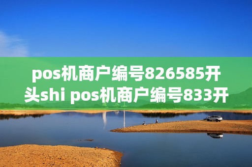 pos机商户编号826585开头shi pos机商户编号833开头