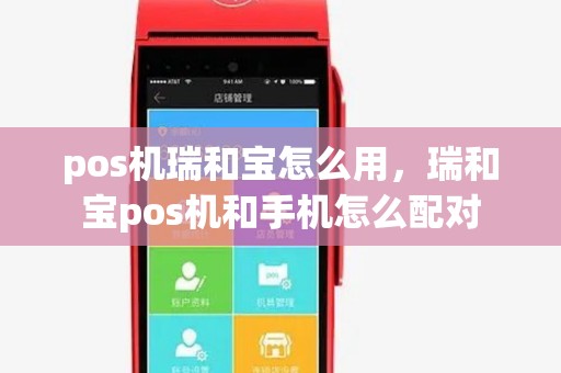 pos机瑞和宝怎么用，瑞和宝pos机和手机怎么配对