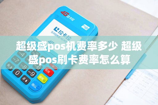 超级盛pos机费率多少 超级盛pos刷卡费率怎么算