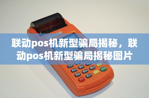 联动pos机新型骗局揭秘，联动pos机新型骗局揭秘图片