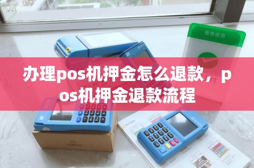 办理pos机押金怎么退款，pos机押金退款流程