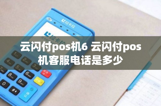 云闪付pos机6 云闪付pos机客服电话是多少